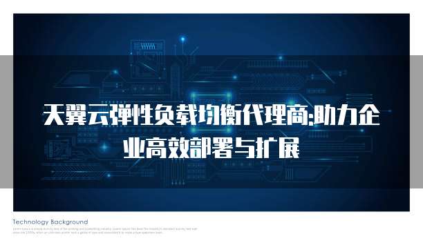 天翼云弹性负载均衡代理商:助力企业高效部署与扩展