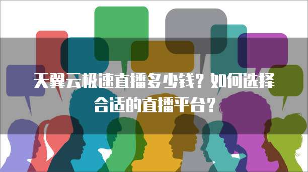 天翼云极速直播多少钱?如何选择合适的直播平台?