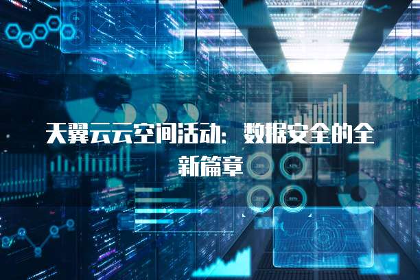 天翼云云空间活动:数据安全的全新篇章