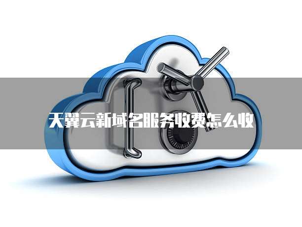 天翼云新域名服务收费怎么收