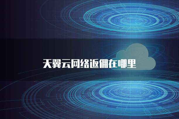 天翼云网络返佣在哪里