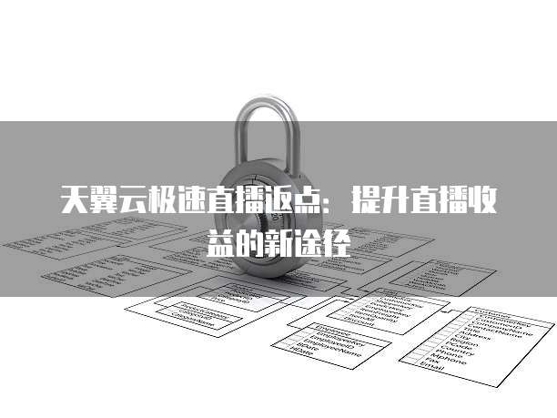 天翼云极速直播返点:提升直播收益的新途径