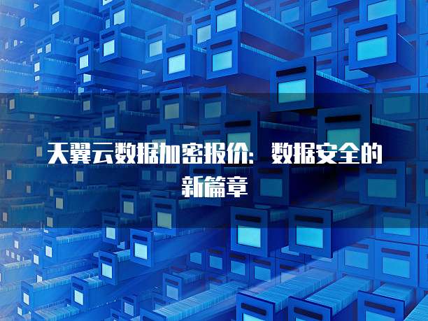 天翼云数据加密报价:数据安全的新篇章