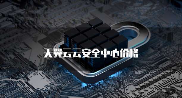 天翼云云安全中心价格
