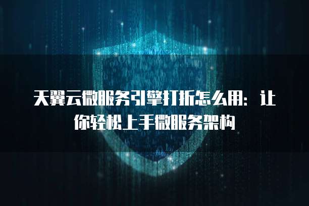 天翼云微服务引擎打折怎么用:让你轻松上手微服务架构