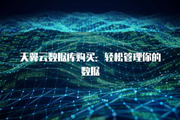 天翼云数据库购买:轻松管理你的数据