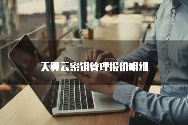 天翼云密钥管理报价明细