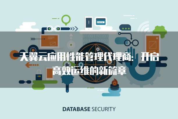 天翼云应用性能管理代理商:开启高效运维的新篇章