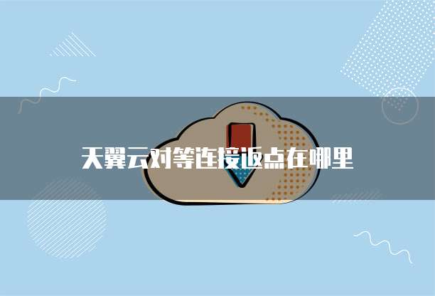 天翼云对等连接返点在哪里