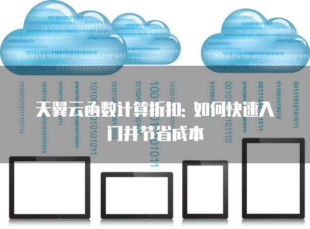 天翼云函数计算折扣: 如何快速入门并节省成本
