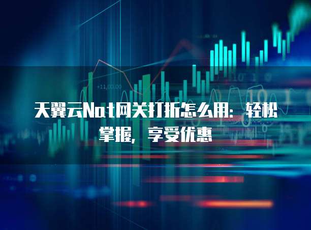 天翼云Nat网关打折怎么用：轻松掌握，享受优惠