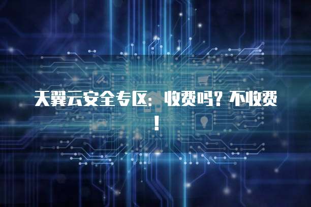 天翼云安全专区:收费吗?不收费!