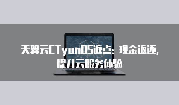 天翼云CTyunOS返点: 现金返还, 提升云服务体验