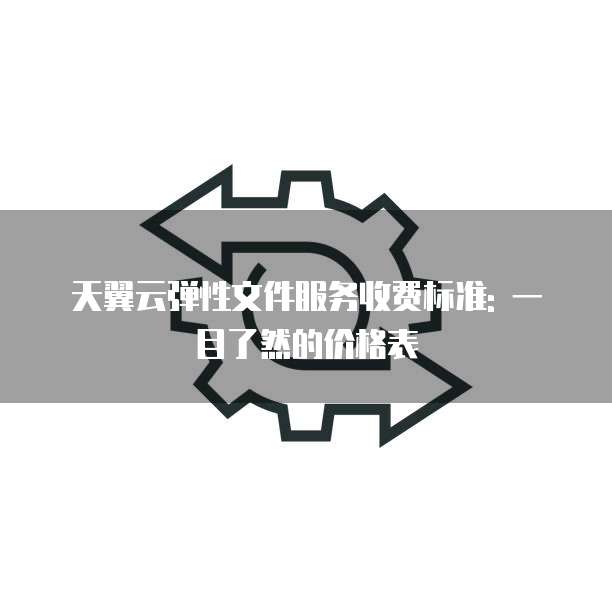 天翼云弹性文件服务收费标准: 一目了然的价格表