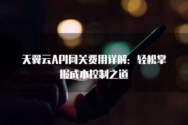 天翼云API网关费用详解:轻松掌握成本控制之道