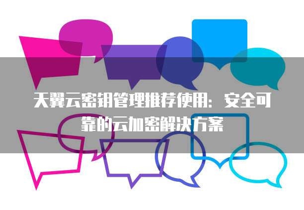 天翼云密钥管理推荐使用：安全可靠的云加密解决方案