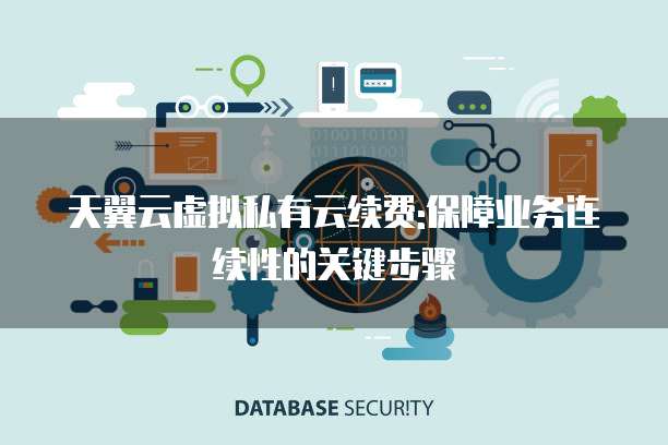 天翼云虚拟私有云续费:保障业务连续性的关键步骤