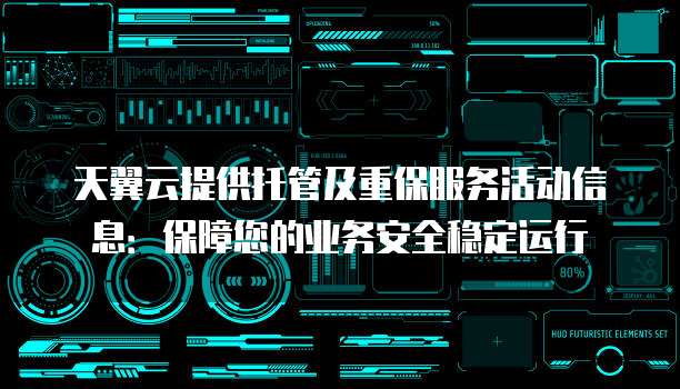 天翼云提供托管及重保服务活动信息:保障您的业务安全稳定运行