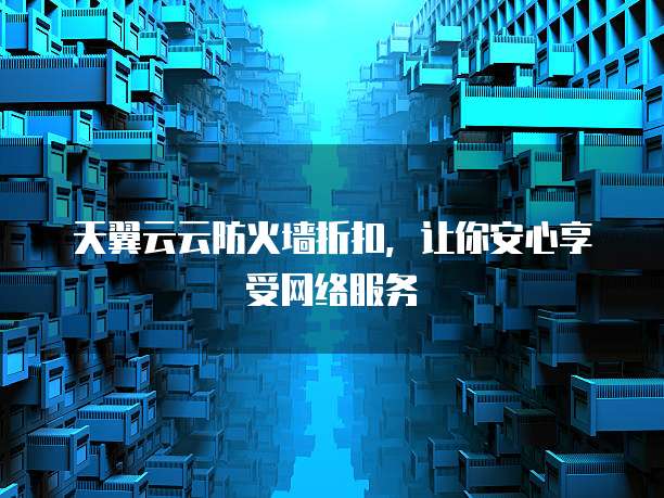 天翼云云防火墙折扣，让你安心享受网络服务