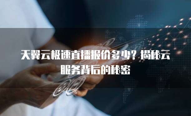 天翼云极速直播报价多少?揭秘云服务背后的秘密