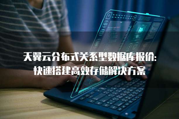 天翼云分布式关系型数据库报价:快速搭建高效存储解决方案