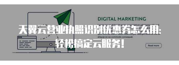 天翼云营业执照识别优惠券怎么用:轻松搞定云服务!
