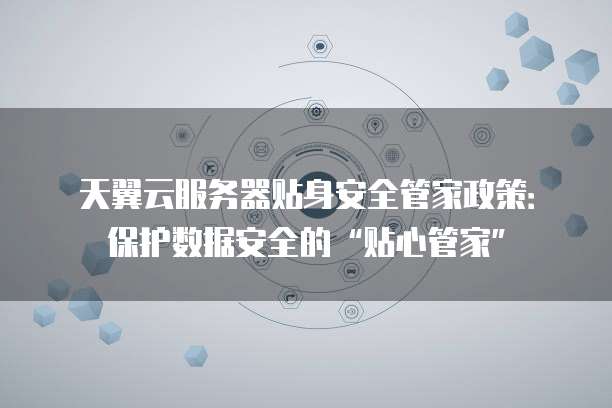 天翼云服务器贴身安全管家政策:保护数据安全的“贴心管家”