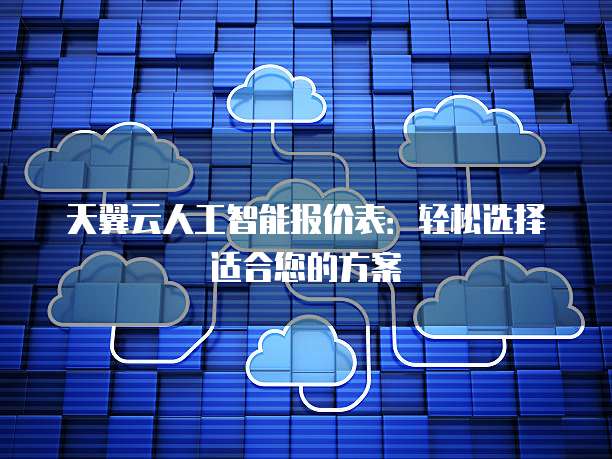 天翼云人工智能报价表:轻松选择适合您的方案