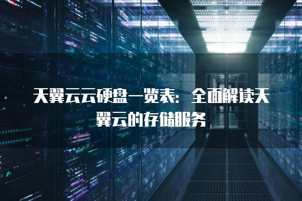 天翼云云硬盘一览表:全面解读天翼云的存储服务