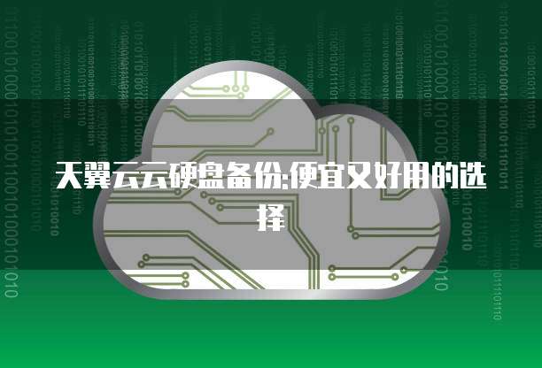 天翼云云硬盘备份:便宜又好用的选择