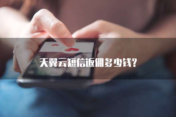 天翼云短信返佣多少钱？