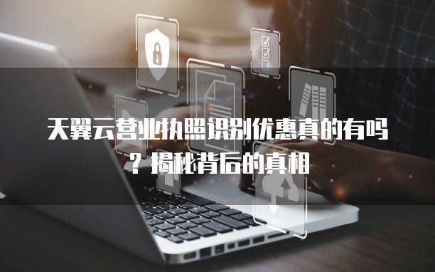 天翼云营业执照识别优惠真的有吗?揭秘背后的真相