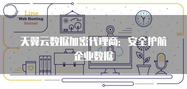 天翼云数据加密代理商:安全护航企业数据