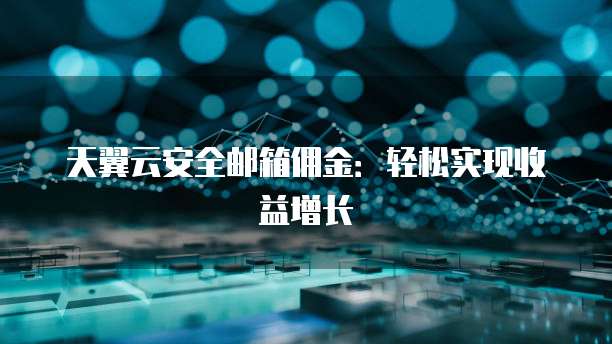 天翼云安全邮箱佣金:轻松实现收益增长