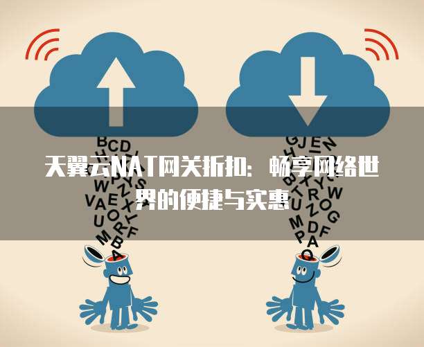天翼云NAT网关折扣:畅享网络世界的便捷与实惠