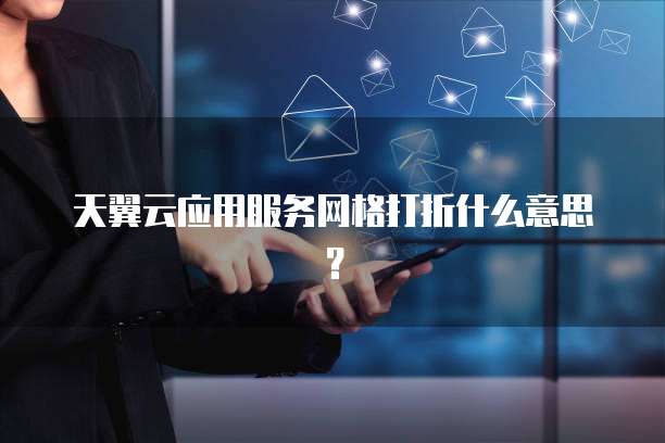天翼云应用服务网格打折什么意思?