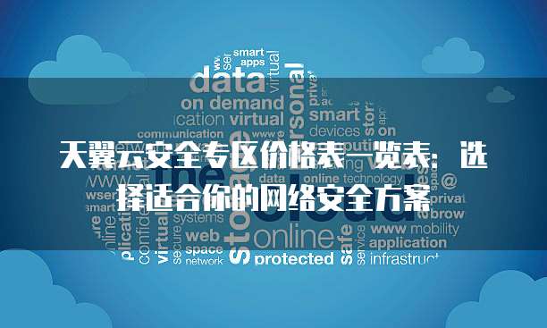 天翼云安全专区价格表一览表:选择适合你的网络安全方案