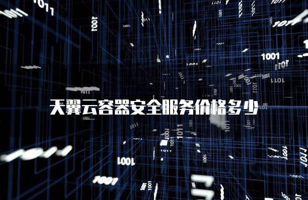 天翼云容器安全服务价格多少