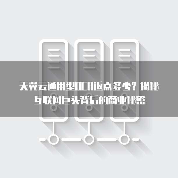 天翼云通用型OCR返点多少?揭秘互联网巨头背后的商业秘密