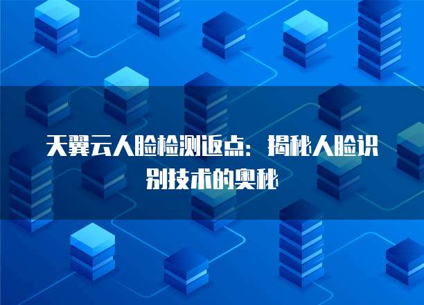 天翼云人脸检测返点:揭秘人脸识别技术的奥秘