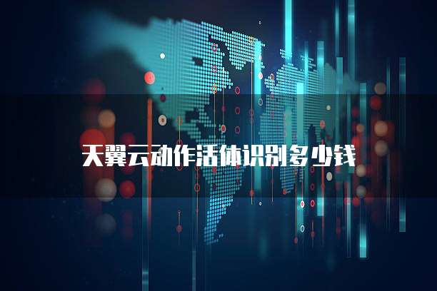 天翼云动作活体识别多少钱