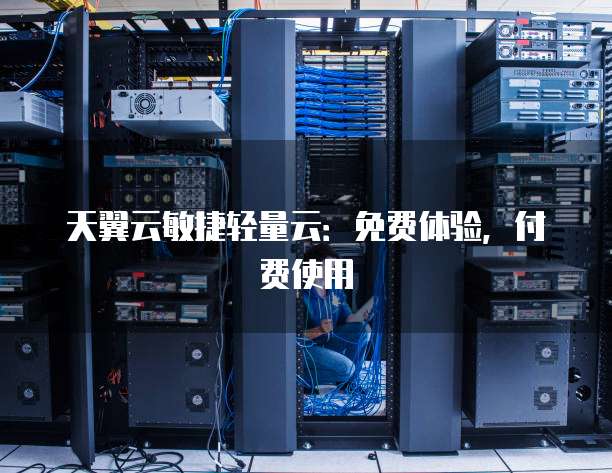 天翼云敏捷轻量云：免费体验，付费使用
