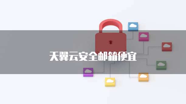 天翼云安全邮箱便宜