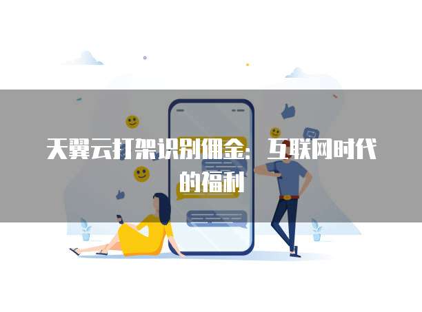 天翼云打架识别佣金:互联网时代的福利