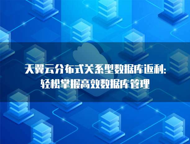 天翼云分布式关系型数据库返利：轻松掌握高效数据库管理