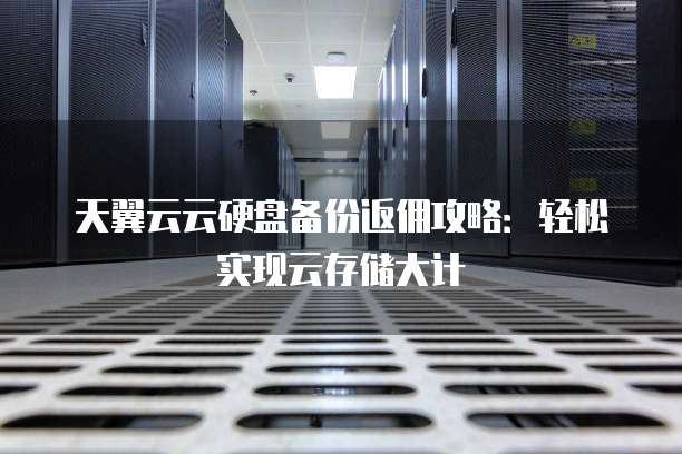 天翼云云硬盘备份返佣攻略:轻松实现云存储大计