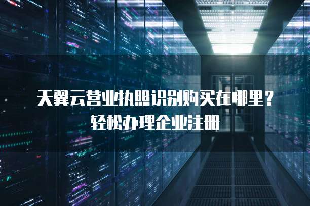 天翼云营业执照识别购买在哪里?轻松办理企业注册