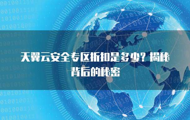 天翼云安全专区折扣是多少?揭秘背后的秘密