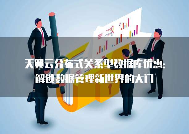 天翼云分布式关系型数据库优惠:解锁数据管理新世界的大门