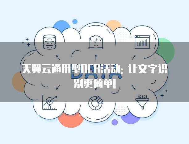 天翼云通用型OCR活动: 让文字识别更简单!
